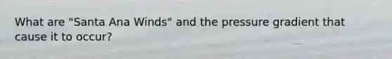 What are "Santa Ana Winds" and the pressure gradient that cause it to occur?