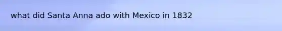 what did Santa Anna ado with Mexico in 1832