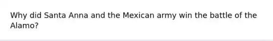 Why did Santa Anna and the Mexican army win the battle of the Alamo?