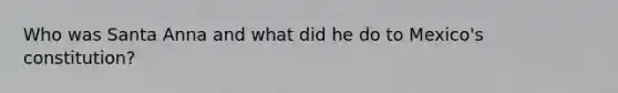 Who was Santa Anna and what did he do to Mexico's constitution?