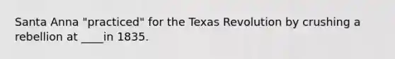 Santa Anna "practiced" for the Texas Revolution by crushing a rebellion at ____in 1835.