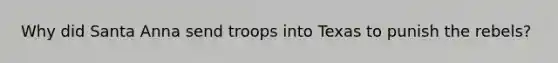 Why did Santa Anna send troops into Texas to punish the rebels?