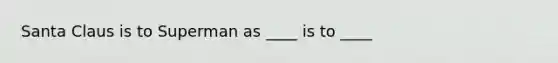 Santa Claus is to Superman as ____ is to ____