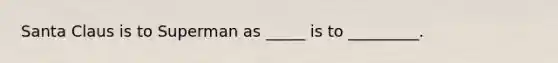 Santa Claus is to Superman as _____ is to _________.