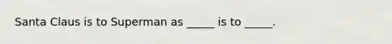 Santa Claus is to Superman as _____ is to _____.