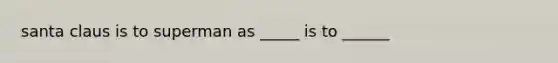 santa claus is to superman as _____ is to ______