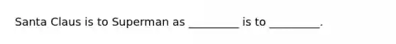 Santa Claus is to Superman as _________ is to _________.