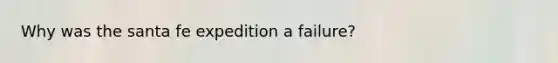 Why was the santa fe expedition a failure?