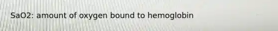 SaO2: amount of oxygen bound to hemoglobin