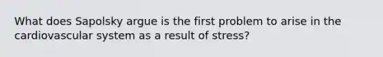 What does Sapolsky argue is the first problem to arise in the cardiovascular system as a result of stress?