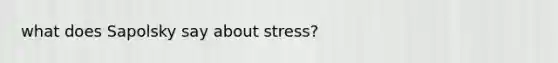 what does Sapolsky say about stress?