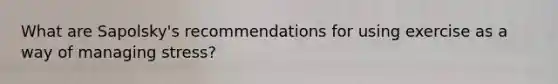 What are Sapolsky's recommendations for using exercise as a way of managing stress?