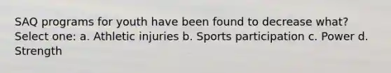 SAQ programs for youth have been found to decrease what? Select one: a. Athletic injuries b. Sports participation c. Power d. Strength