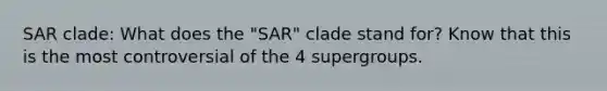 SAR clade: What does the "SAR" clade stand for? Know that this is the most controversial of the 4 supergroups.