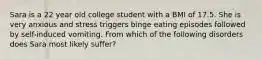 Sara is a 22 year old college student with a BMI of 17.5. She is very anxious and stress triggers binge eating episodes followed by self-induced vomiting. From which of the following disorders does Sara most likely suffer?