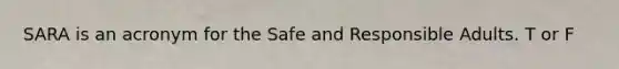 SARA is an acronym for the Safe and Responsible Adults. T or F