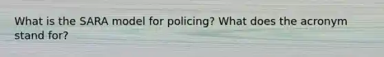 What is the SARA model for policing? What does the acronym stand for?