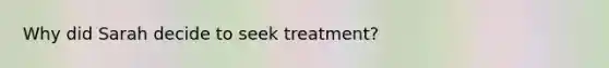 Why did Sarah decide to seek treatment?