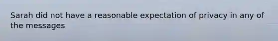 Sarah did not have a reasonable expectation of privacy in any of the messages