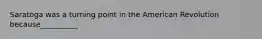 Saratoga was a turning point in the American Revolution because__________