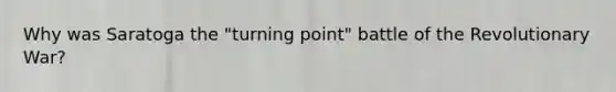 Why was Saratoga the "turning point" battle of the Revolutionary War?
