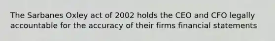 The Sarbanes Oxley act of 2002 holds the CEO and CFO legally accountable for the accuracy of their firms <a href='https://www.questionai.com/knowledge/kFBJaQCz4b-financial-statements' class='anchor-knowledge'>financial statements</a>