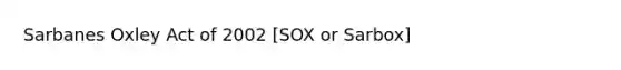 Sarbanes Oxley Act of 2002 [SOX or Sarbox]