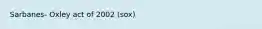 Sarbanes- Oxley act of 2002 (sox)