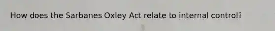 How does the Sarbanes Oxley Act relate to internal control?