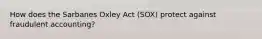 How does the Sarbanes Oxley Act (SOX) protect against fraudulent accounting?