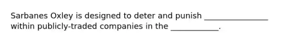 Sarbanes Oxley is designed to deter and punish ________________ within publicly-traded companies in the ____________.