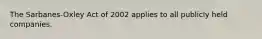 The Sarbanes-Oxley Act of 2002 applies to all publicly held companies.