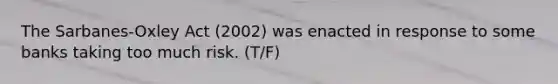 The Sarbanes-Oxley Act (2002) was enacted in response to some banks taking too much risk. (T/F)