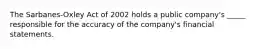 The Sarbanes-Oxley Act of 2002 holds a public company's _____ responsible for the accuracy of the company's financial statements.