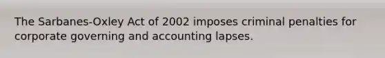 The Sarbanes-Oxley Act of 2002 imposes criminal penalties for corporate governing and accounting lapses.