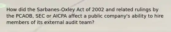 How did the Sarbanes-Oxley Act of 2002 and related rulings by the PCAOB, SEC or AICPA affect a public company's ability to hire members of its external audit team?