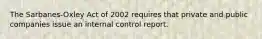 The Sarbanes-Oxley Act of 2002 requires that private and public companies issue an internal control report.