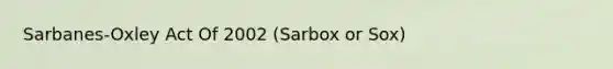 Sarbanes-Oxley Act Of 2002 (Sarbox or Sox)