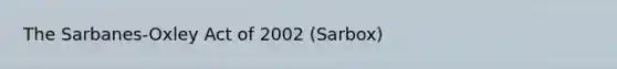 The Sarbanes-Oxley Act of 2002 (Sarbox)