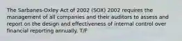 The Sarbanes-Oxley Act of 2002 (SOX) 2002 requires the management of all companies and their auditors to assess and report on the design and effectiveness of internal control over financial reporting annually. T/F