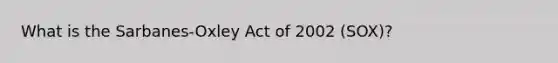 What is the Sarbanes-Oxley Act of 2002 (SOX)?