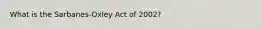 What is the Sarbanes-Oxley Act of 2002?