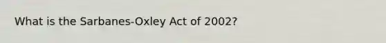 What is the Sarbanes-Oxley Act of 2002?