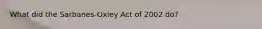 What did the Sarbanes-Oxley Act of 2002 do?