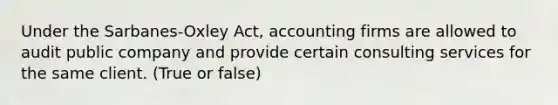 Under the Sarbanes-Oxley Act, accounting firms are allowed to audit public company and provide certain consulting services for the same client. (True or false)