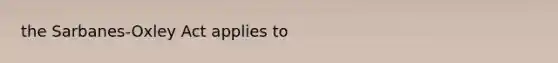 the Sarbanes-Oxley Act applies to