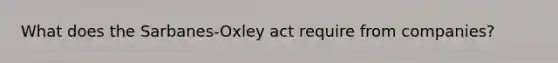 What does the Sarbanes-Oxley act require from companies?