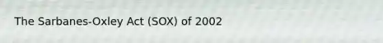 The Sarbanes-Oxley Act (SOX) of 2002