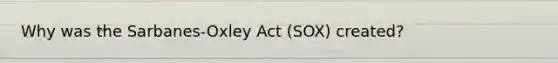 Why was the Sarbanes-Oxley Act (SOX) created?