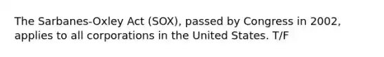 The Sarbanes-Oxley Act (SOX), passed by Congress in 2002, applies to all corporations in the United States. T/F